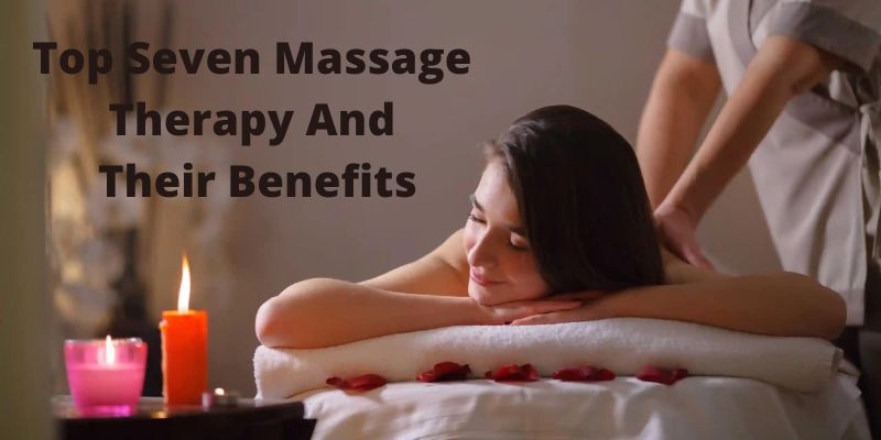 Top Seven Massage Therapy And Their Benefits