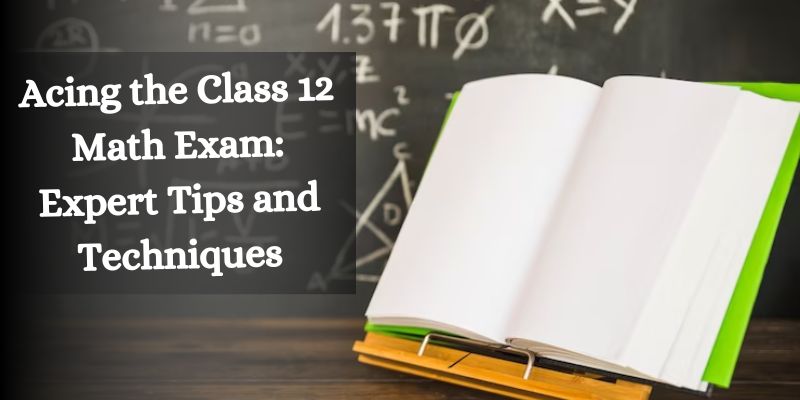 Acing the Class 12 Math Exam: Expert Tips and Techniques